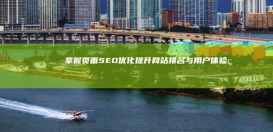 掌握页面SEO优化：提升网站排名与用户体验的奥秘