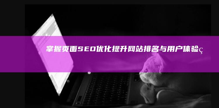 掌握页面SEO优化：提升网站排名与用户体验的奥秘